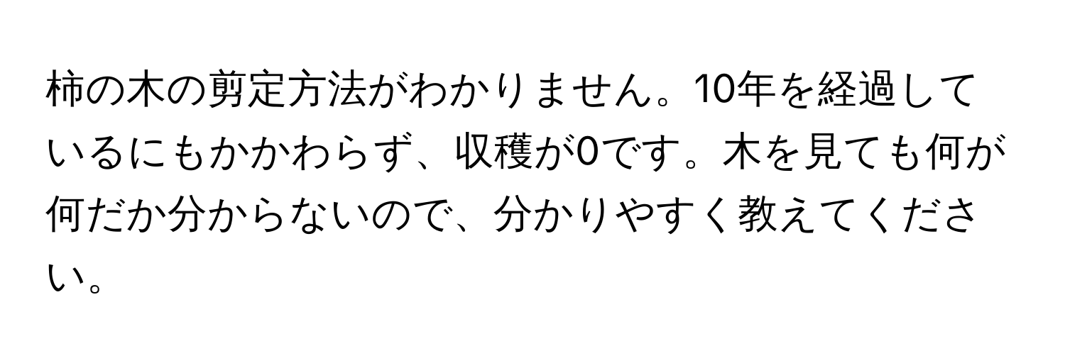 柿の木の剪定方法がわかりません。10年を経過しているにもかかわらず、収穫が0です。木を見ても何が何だか分からないので、分かりやすく教えてください。