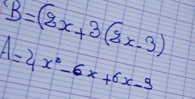 B=(2x+3(2x-3)
A=4x^2-6x+6x-9