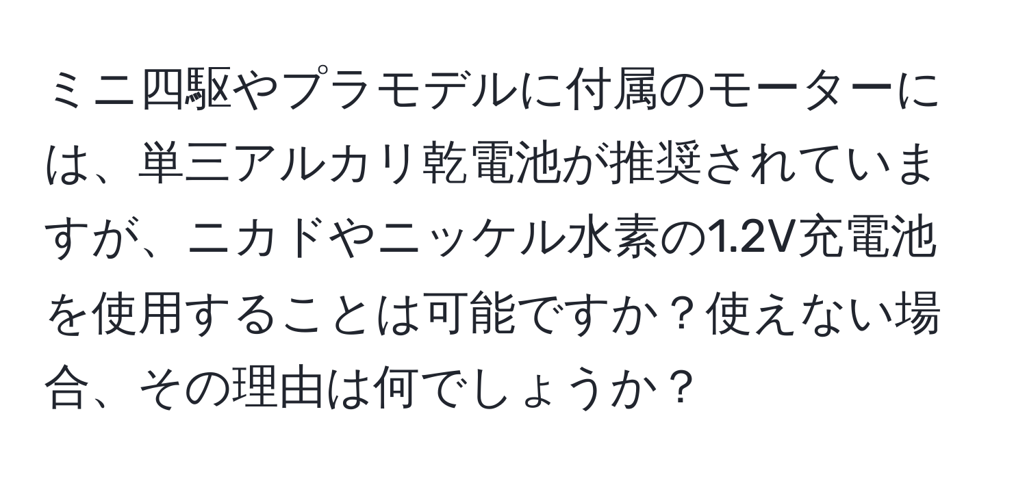 ミニ四駆やプラモデルに付属のモーターには、単三アルカリ乾電池が推奨されていますが、ニカドやニッケル水素の1.2V充電池を使用することは可能ですか？使えない場合、その理由は何でしょうか？