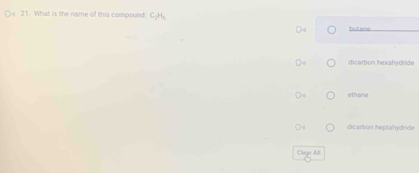 What is the name of this compound: C_2H_6
hutano
dicarbon hexahydride
ethane
dicarbon heptahydride
Clear All