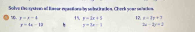 Solve the system of linear equations by substitution. Check your solution. 
① 10. y=x-4 11. y=2x+5 12. x=2y+7
y=4x-10
y=3x-1
3x-2y=3