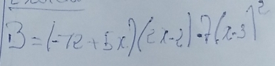 B=(-7e+5x)(ex-2)· 7(x-3)^2