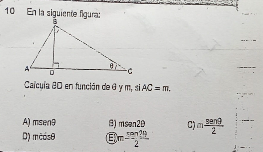 En la siguiente figura:
Calcula BD en función de θ y m, si AC=m.
A) msenθ B) msen2θ C) m sen θ /2 
D) mcásθ
m- sen29/2 