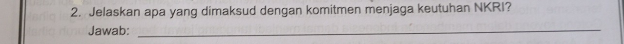 Jelaskan apa yang dimaksud dengan komitmen menjaga keutuhan NKRI? 
Jawab:_