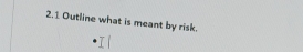 2.1 Outline what is meant by risk.