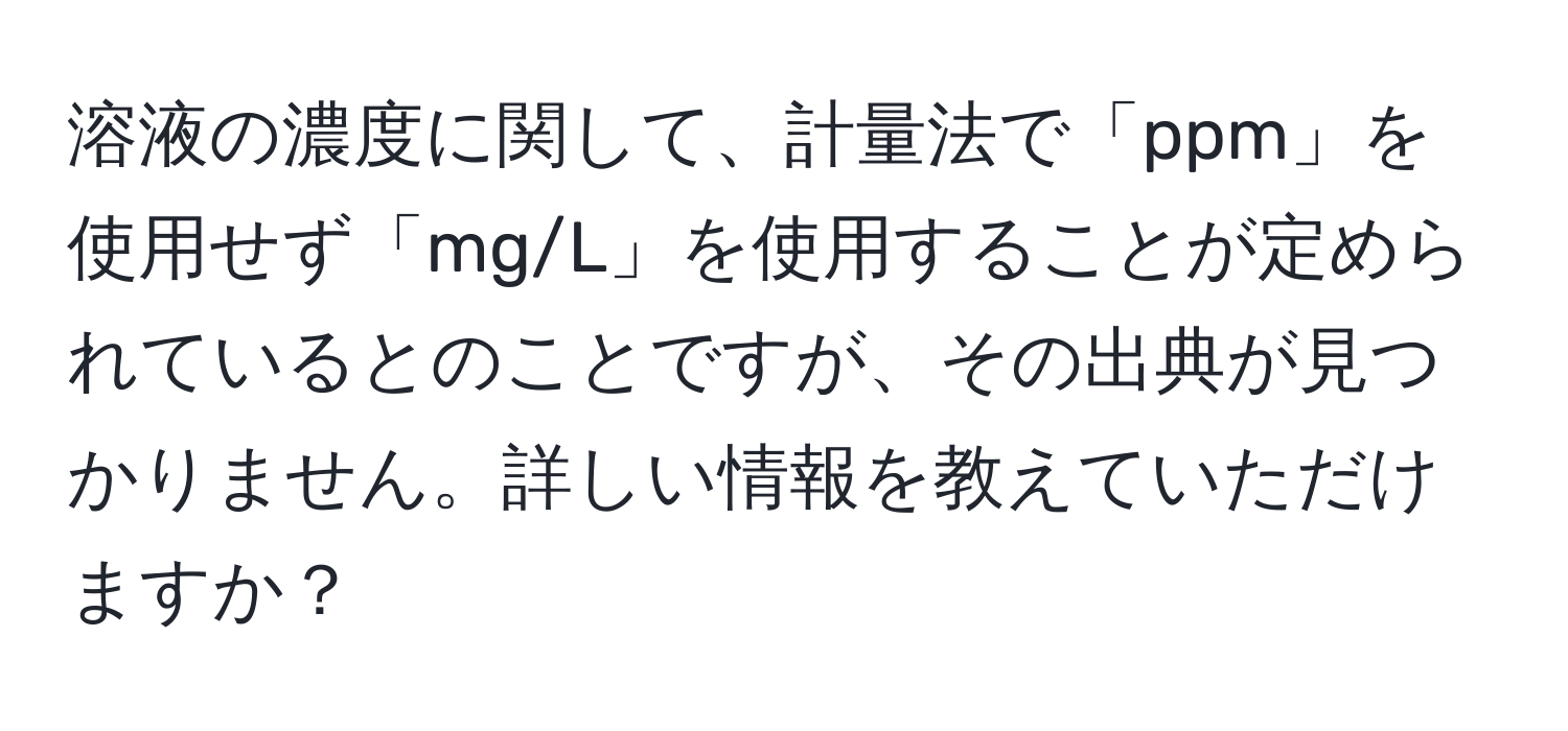 溶液の濃度に関して、計量法で「ppm」を使用せず「mg/L」を使用することが定められているとのことですが、その出典が見つかりません。詳しい情報を教えていただけますか？