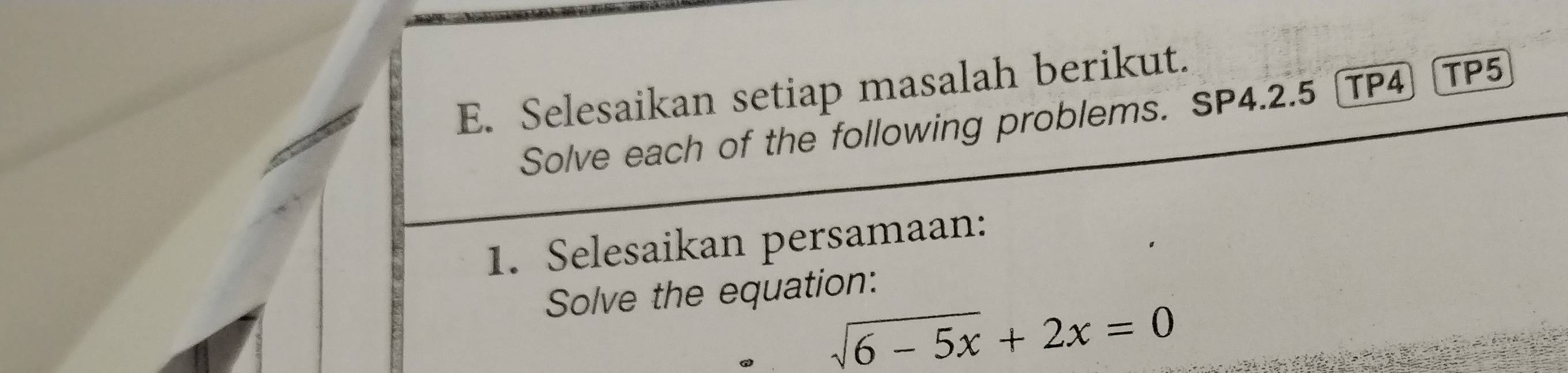 Selesaikan setiap masalah berikut. 
Solve each of the following problems. SP4.2.5 TP4 TP5 
1. Selesaikan persamaan: 
Solve the equation:
sqrt(6-5x)+2x=0