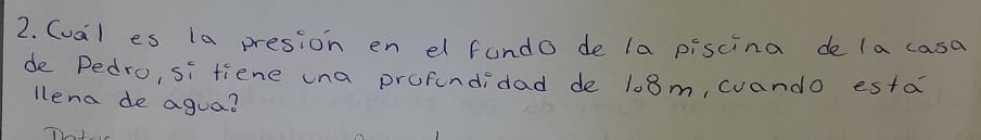 (val es 1a presion en el fando de la piscina de la casa 
de Pedro, si tiene una profundidad de 108m, wuando esta 
lena de agua?