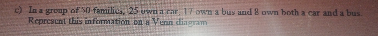 In a group of 50 families, 25 own a car, 17 own a bus and 8 own both a car and a bus. 
Represent this information on a Venn diagram.