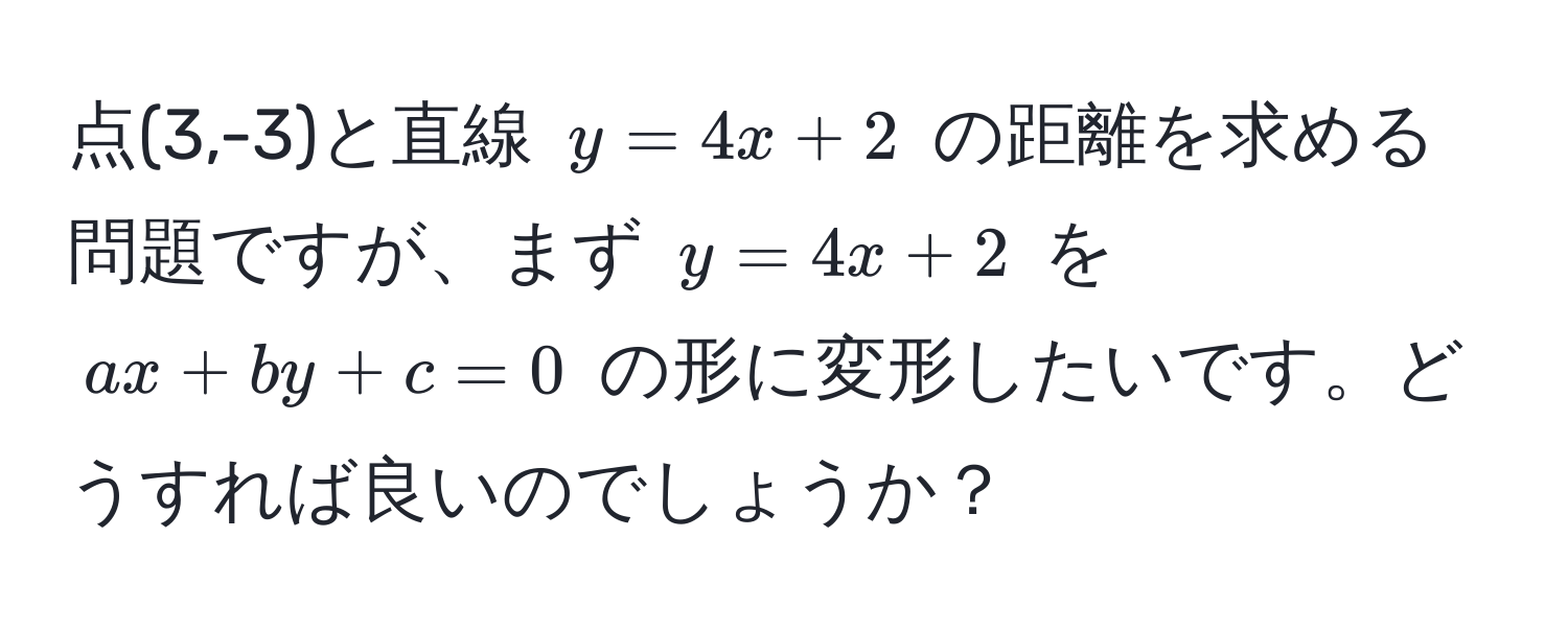 点(3,-3)と直線 $y = 4x + 2$ の距離を求める問題ですが、まず $y = 4x + 2$ を $ax + by + c = 0$ の形に変形したいです。どうすれば良いのでしょうか？