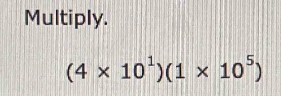 Multiply.
(4* 10^1)(1* 10^5)