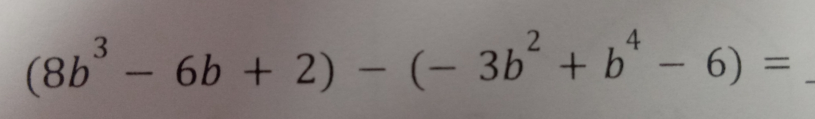 (8b^3-6b+2)-(-3b^2+b^4-6)= _