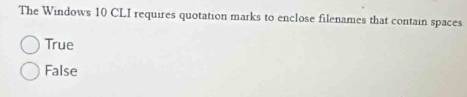 The Windows 10 CLI requires quotation marks to enclose filenames that contain spaces
True
False