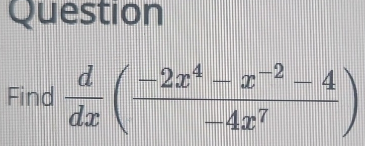 Question 
Find  d/dx ( (-2x^4-x^(-2)-4)/-4x^7 )