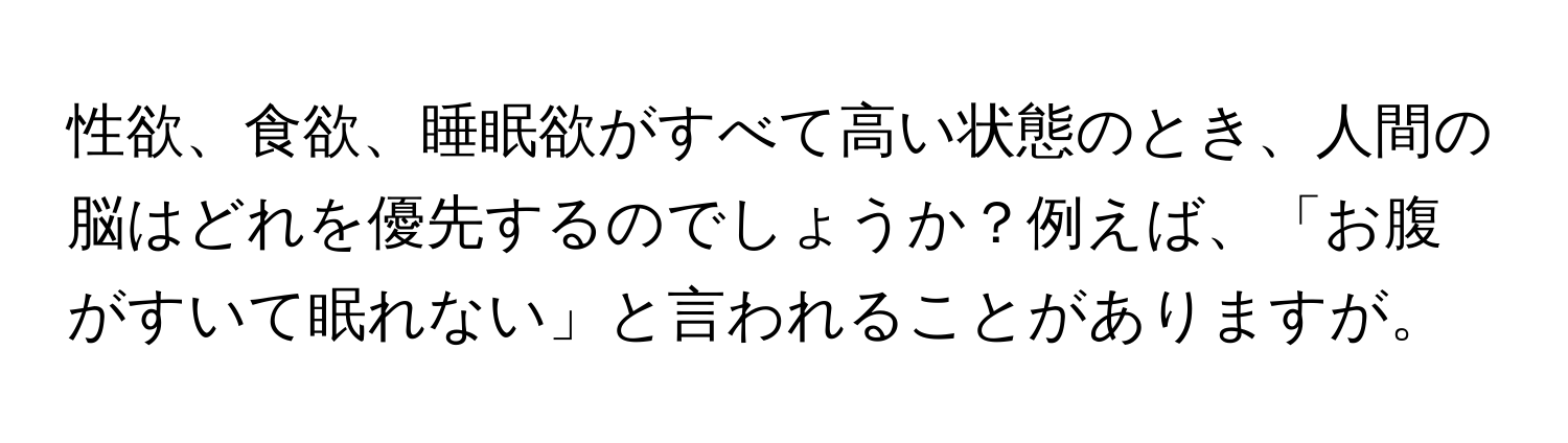 性欲、食欲、睡眠欲がすべて高い状態のとき、人間の脳はどれを優先するのでしょうか？例えば、「お腹がすいて眠れない」と言われることがありますが。