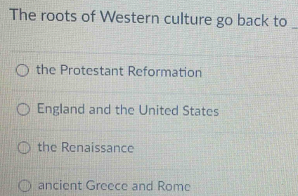 The roots of Western culture go back to_
the Protestant Reformation
England and the United States
the Renaissance
ancient Greece and Rome