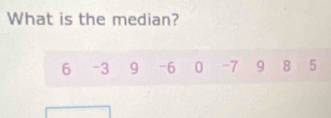 What is the median?
6 -3 9 -6 0 -7 9 8 5