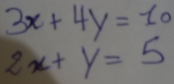 3x+4y=10
2x+y=5