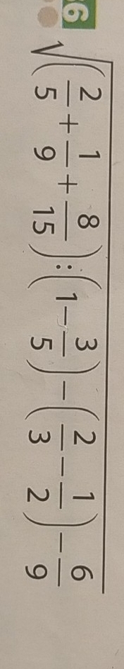 6 sqrt((frac 2)5+ 1/9 + 8/15 ):(1- 3/5 )-( 2/3 - 1/2 )- 6/9 