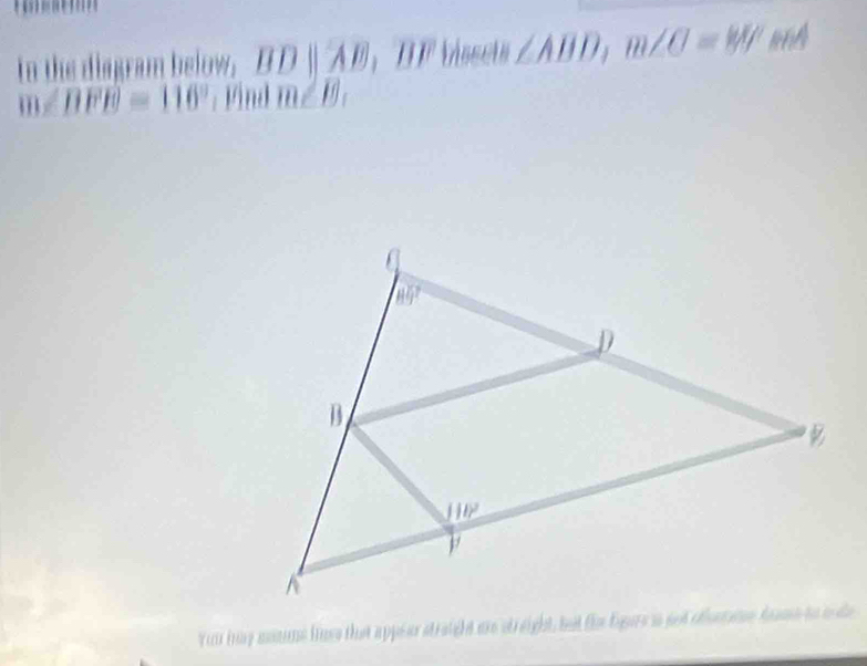 In the diagram below, BDparallel AE 1 1 ∠ ABD,m∠ O=80°
m∠ BFE=116° : Find m∠ B_1
Yuu hay moams liuse that appear streight are streight, bet the figere is got oreme fome to sde