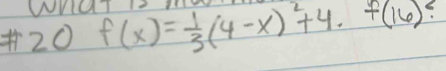 WaT1 
#20 f(x)= 1/3 (4-x)^2+4.f(16)?