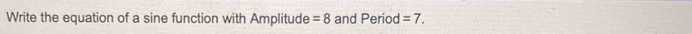 Write the equation of a sine function with Amplitude =8 and Period =7.