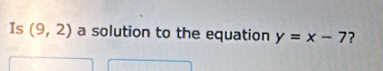 Is (9,2) a solution to the equation y=x-7 ?