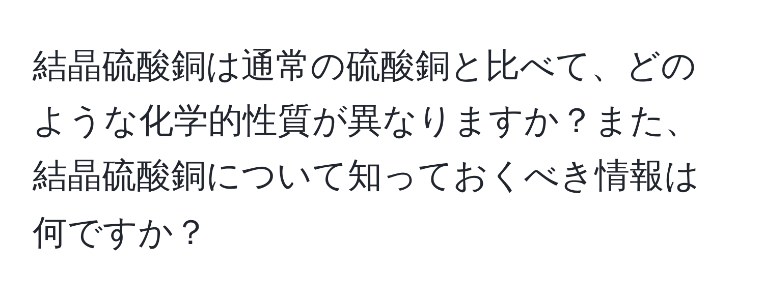 結晶硫酸銅は通常の硫酸銅と比べて、どのような化学的性質が異なりますか？また、結晶硫酸銅について知っておくべき情報は何ですか？