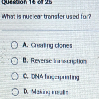 What is nuclear transfer used for?
A. Creating clones
B. Reverse transcription
C. DNA fingerprinting
D. Making insulin