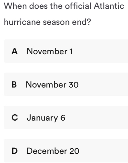 When does the official Atlantic
hurricane season end?
A November 1
B November 30
C January 6
D December 20