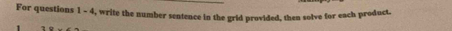 For questions 1 - 4, write the number sentence in the grid provided, then solve for each product. 
1