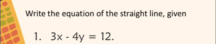 Write the equation of the straight line, given 
1. 3x-4y=12.