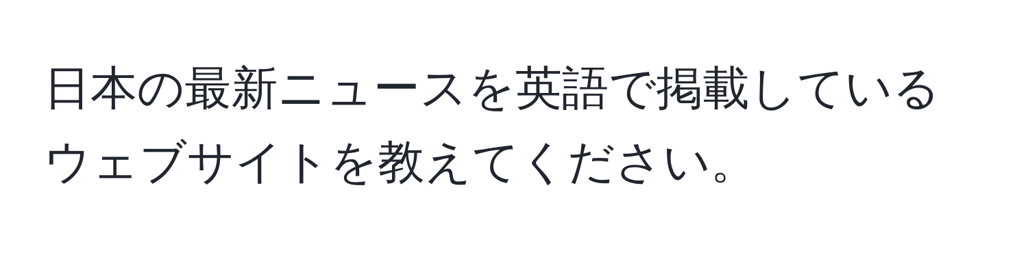 日本の最新ニュースを英語で掲載しているウェブサイトを教えてください。