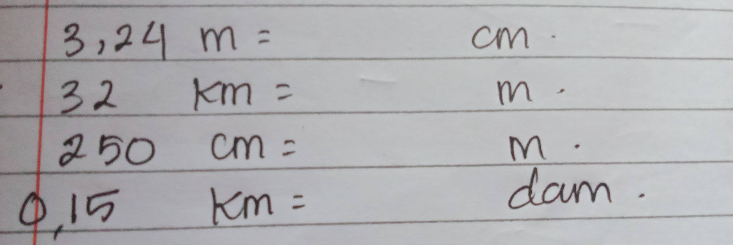 3,24m=
cm
32km=
m
250cm=
M
Q 15
KM=
dam.