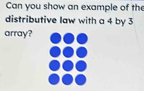 Can you show an example of the 
distributive law with a 4 by 3
array?