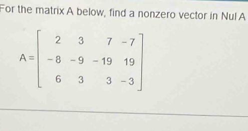 For the matrix A below, find a nonzero vector in Nul A