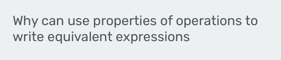 Why can use properties of operations to 
write equivalent expressions