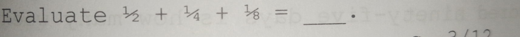 Evaluate 1/2+1/4+1/8= _