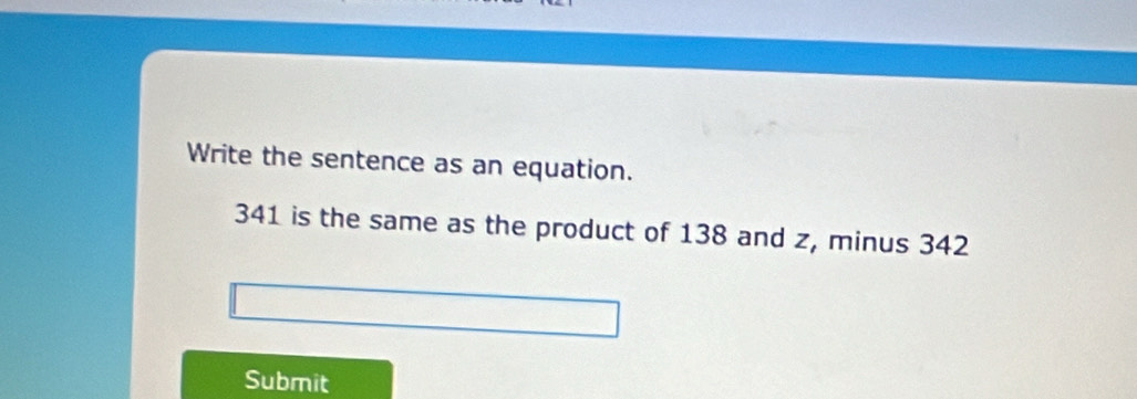 Write the sentence as an equation.
341 is the same as the product of 138 and z, minus 342
Submit