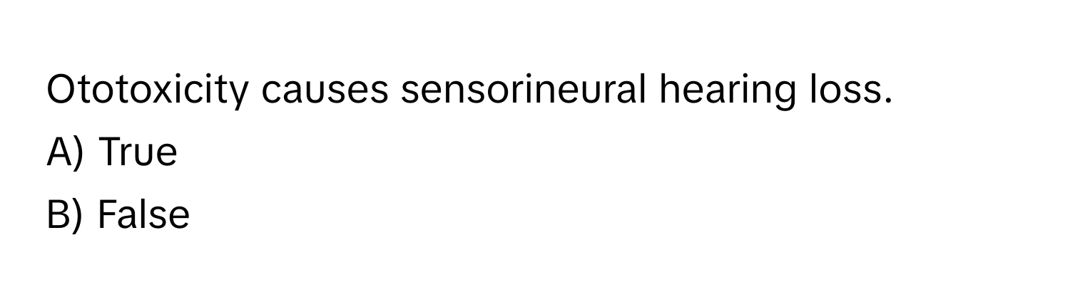 Ototoxicity causes sensorineural hearing loss.
A) True
B) False