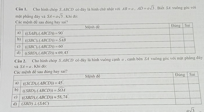 Cho hình chóp S.ABCD có đáy là hình chữ nhật với AB=a,AD=asqrt(3) , Biết SA vuông góc với
mặt phẳng đáy và SA=asqrt(3). Khi đó:
Câu 2. Cho hình chóp S.ABCD có đáy là hình vuông cạnh a , cạnh bên SA vuông góc với mặt phẳng đây
và SA=a. Khi đó: