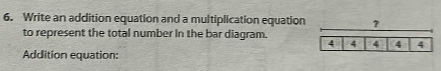 Write an addition equation and a multiplication equation 
? 
to represent the total number in the bar diagram. 
Addition equation: