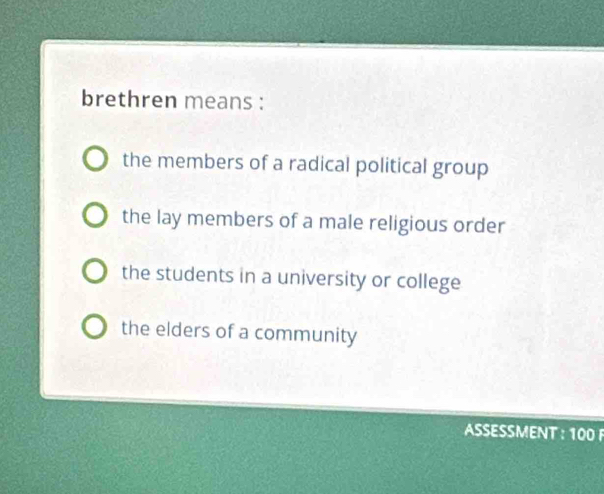 brethren means :
the members of a radical political group
the lay members of a male religious order
the students in a university or college
the elders of a community
A SS MEN T : 1