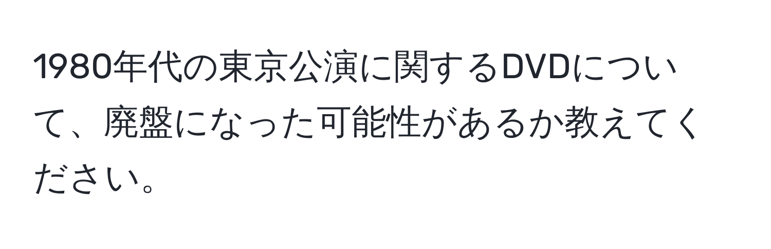 1980年代の東京公演に関するDVDについて、廃盤になった可能性があるか教えてください。