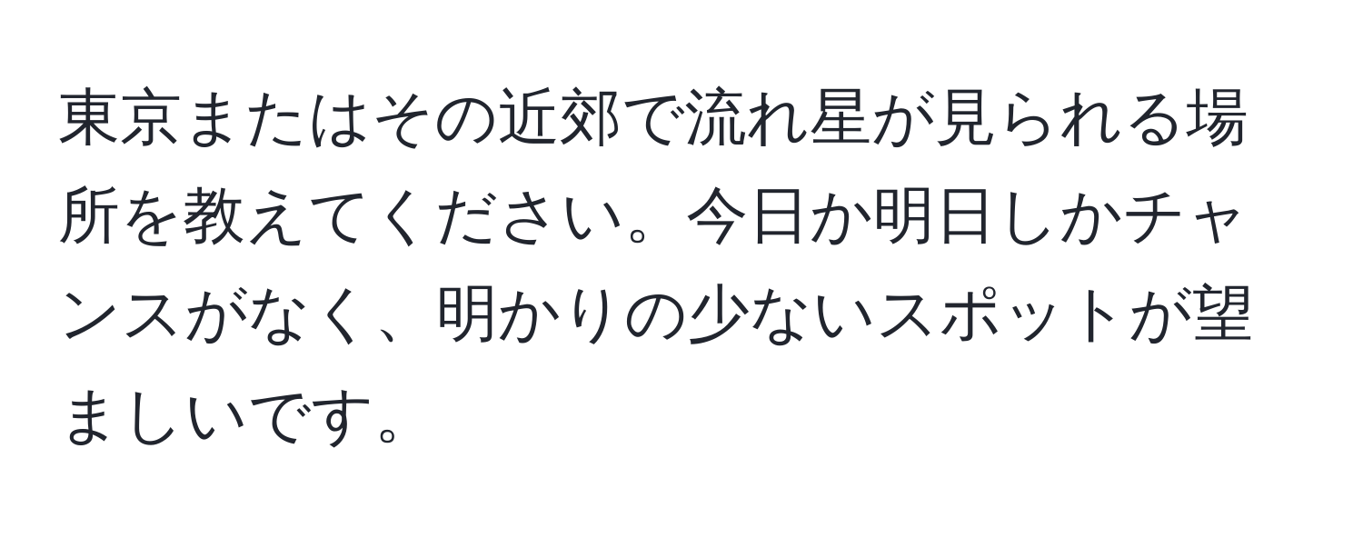 東京またはその近郊で流れ星が見られる場所を教えてください。今日か明日しかチャンスがなく、明かりの少ないスポットが望ましいです。