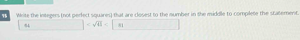 Write the integers (not perfect squares) that are closest to the number in the middle to complete the statement.
64
< 81</tex>