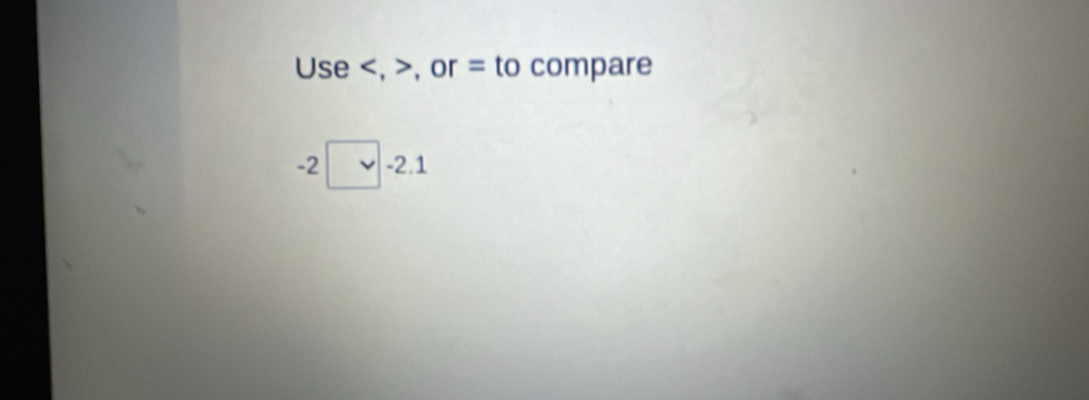 Use , , or = to compare
-2□ -2.1