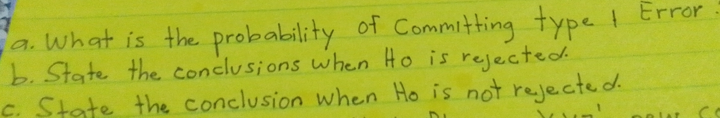 What is the probability of Committing type 1 Error 
b. State the conclusions when Ho is rejected. 
c. State the conclusion when Ho is not rejected.