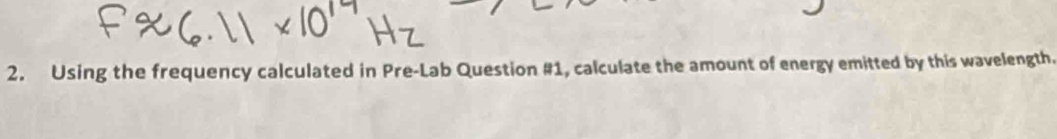 Using the frequency calculated in Pre-Lab Question #1, calculate the amount of energy emitted by this wavelength.