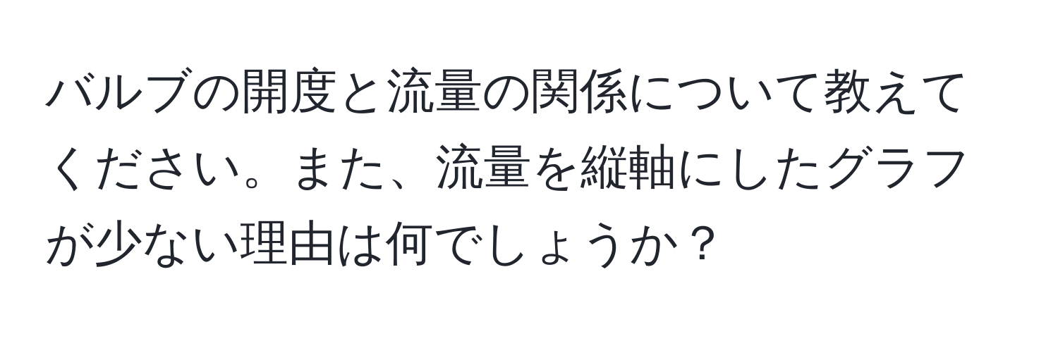 バルブの開度と流量の関係について教えてください。また、流量を縦軸にしたグラフが少ない理由は何でしょうか？